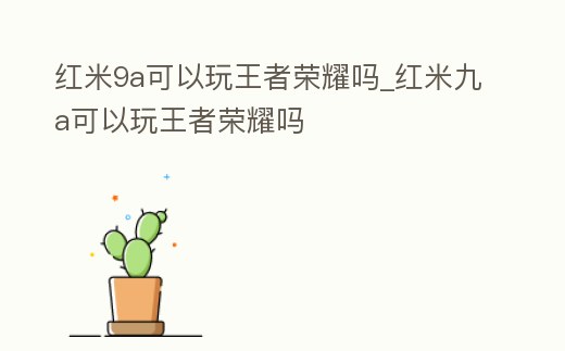 紅米9a可以玩王者榮耀嗎_紅米九a可以玩王者榮耀嗎