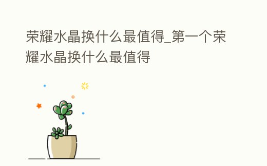 榮耀水晶換什么最值得_第一個榮耀水晶換什么最值得