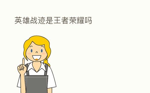 英雄戰(zhàn)跡是王者榮耀嗎