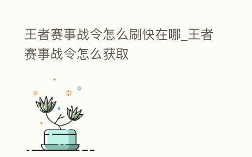 王者賽事戰令怎么刷快在哪_王者賽事戰令怎么獲取