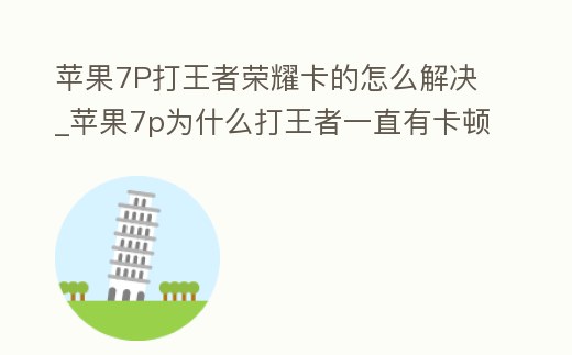 蘋果7P打王者榮耀卡的怎么解決_蘋果7p為什么打王者一直有卡頓現象