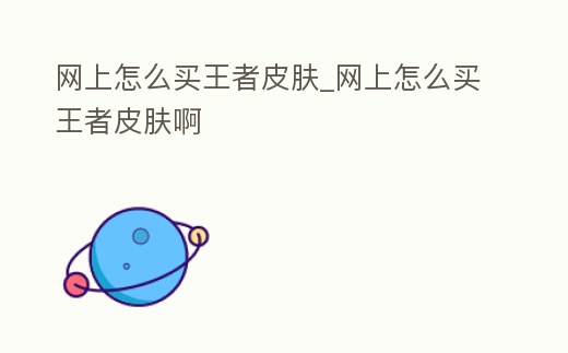 網(wǎng)上怎么買王者皮膚_網(wǎng)上怎么買王者皮膚啊