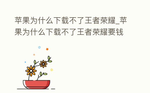 蘋果為什么下載不了王者榮耀_蘋果為什么下載不了王者榮耀要錢