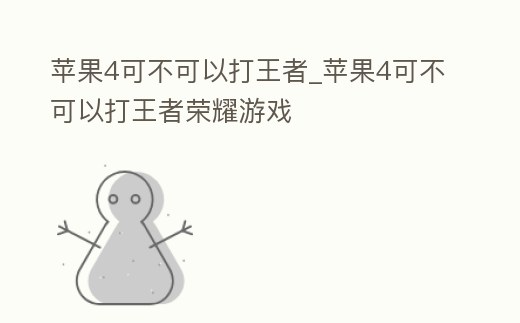 蘋果4可不可以打王者_蘋果4可不可以打王者榮耀游戲