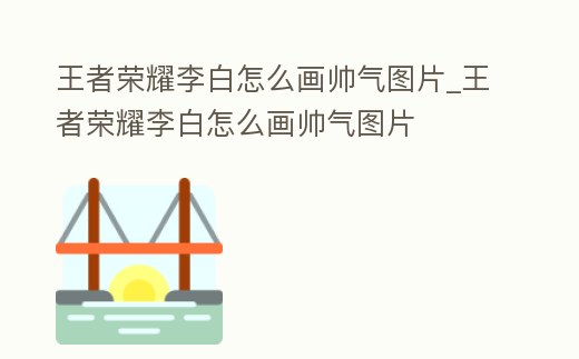 王者榮耀李白怎么畫帥氣圖片_王者榮耀李白怎么畫帥氣圖片