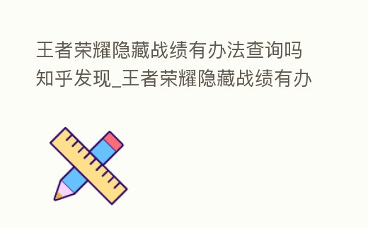 王者榮耀隱藏戰(zhàn)績(jī)有辦法查詢嗎知乎發(fā)現(xiàn)_王者榮耀隱藏戰(zhàn)績(jī)有辦法查詢嗎知乎發(fā)現(xiàn)不了