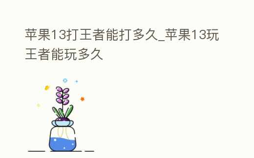 蘋果13打王者能打多久_蘋果13玩王者能玩多久