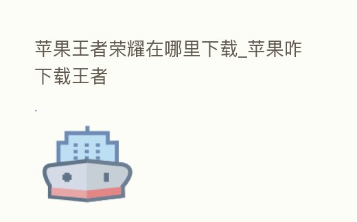 蘋果王者榮耀在哪里下載_蘋果咋下載王者