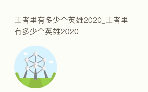 王者里有多少個英雄2020_王者里有多少個英雄2020