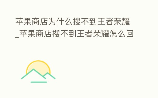 蘋果商店為什么搜不到王者榮耀_蘋果商店搜不到王者榮耀怎么回事
