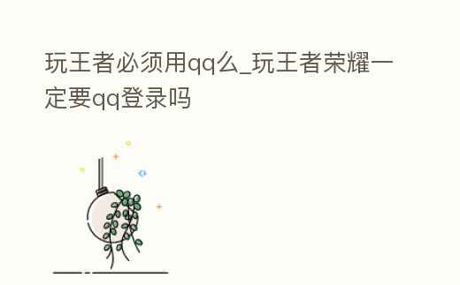 玩王者必須用qq么_玩王者榮耀一定要qq登錄嗎