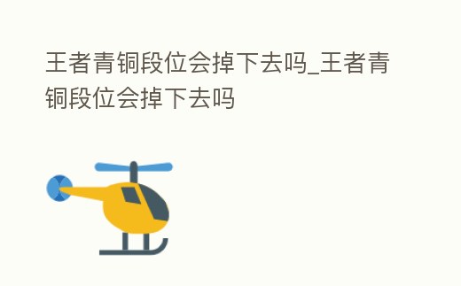 王者青銅段位會掉下去嗎_王者青銅段位會掉下去嗎