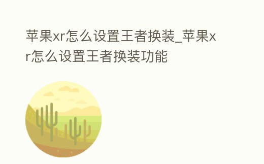 蘋果xr怎么設置王者換裝_蘋果xr怎么設置王者換裝功能
