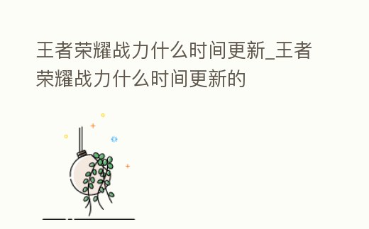 王者榮耀戰力什么時間更新_王者榮耀戰力什么時間更新的