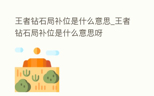 王者鉆石局補位是什么意思_王者鉆石局補位是什么意思呀
