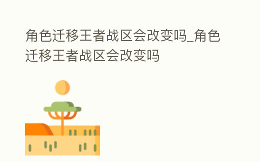 角色遷移王者戰區會改變嗎_角色遷移王者戰區會改變嗎