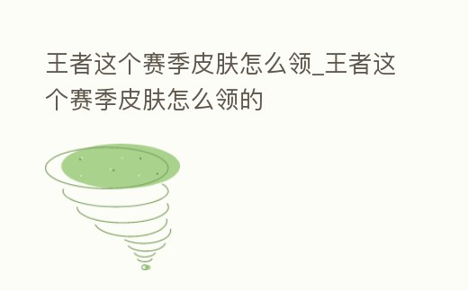 王者這個賽季皮膚怎么領_王者這個賽季皮膚怎么領的