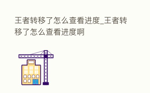 王者轉移了怎么查看進度_王者轉移了怎么查看進度啊