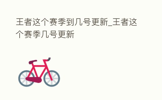 王者這個賽季到幾號更新_王者這個賽季幾號更新