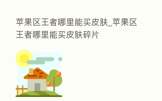 蘋果區王者哪里能買皮膚_蘋果區王者哪里能買皮膚碎片