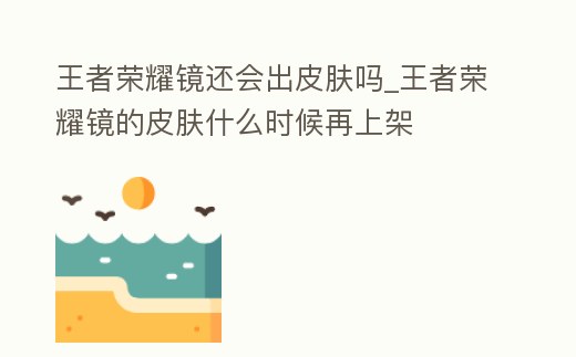 王者榮耀鏡還會出皮膚嗎_王者榮耀鏡的皮膚什么時候再上架