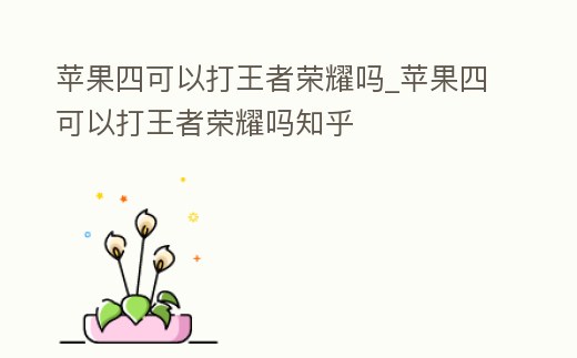 蘋果四可以打王者榮耀嗎_蘋果四可以打王者榮耀嗎知乎