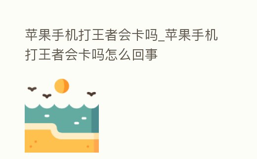 蘋果手機打王者會卡嗎_蘋果手機打王者會卡嗎怎么回事