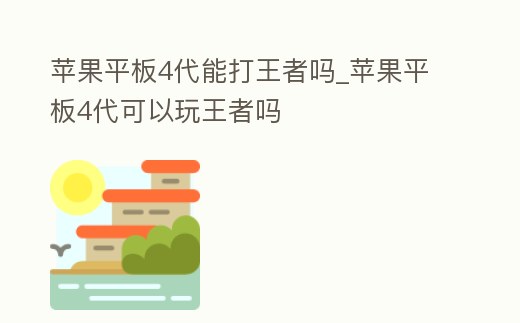蘋果平板4代能打王者嗎_蘋果平板4代可以玩王者嗎