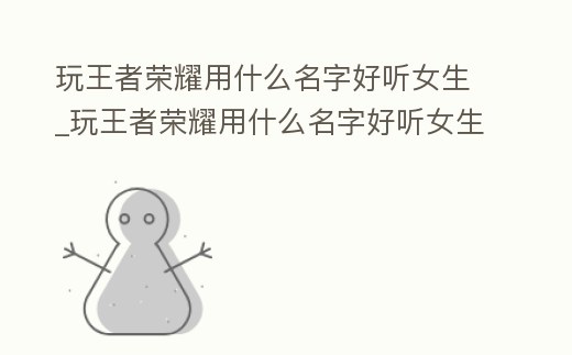 玩王者榮耀用什么名字好聽女生_玩王者榮耀用什么名字好聽女生四個字