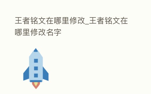 王者銘文在哪里修改_王者銘文在哪里修改名字