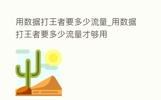 用數據打王者要多少流量_用數據打王者要多少流量才夠用