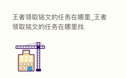 王者領(lǐng)取銘文的任務(wù)在哪里_王者領(lǐng)取銘文的任務(wù)在哪里找