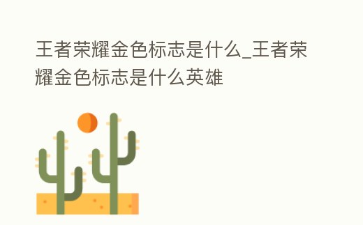 王者榮耀金色標志是什么_王者榮耀金色標志是什么英雄