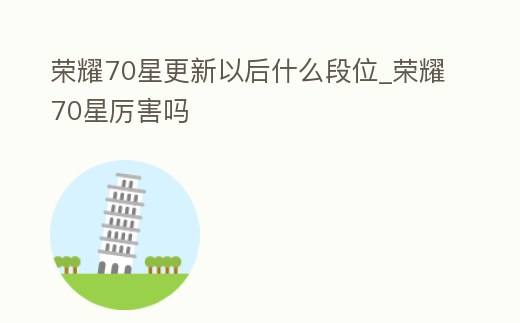 榮耀70星更新以后什么段位_榮耀70星厲害嗎