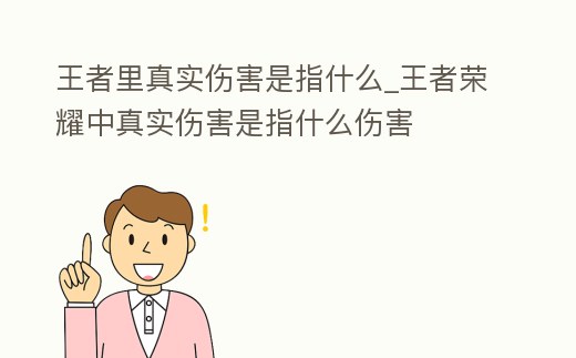 王者里真實傷害是指什么_王者榮耀中真實傷害是指什么傷害