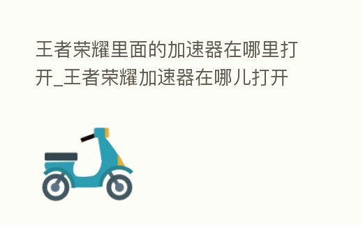 王者榮耀里面的加速器在哪里打開_王者榮耀加速器在哪兒打開