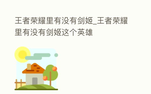 王者榮耀里有沒有劍姬_王者榮耀里有沒有劍姬這個英雄