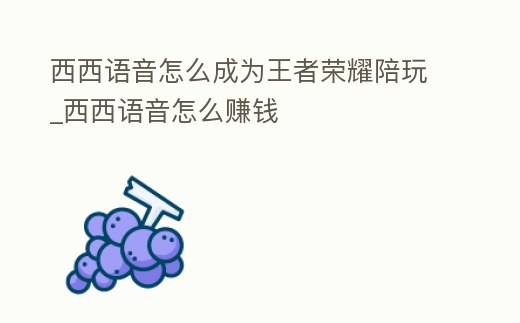 西西語(yǔ)音怎么成為王者榮耀陪玩_西西語(yǔ)音怎么賺錢