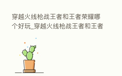 穿越火線槍戰王者和王者榮耀哪個好玩_穿越火線槍戰王者和王者榮耀哪個好玩些