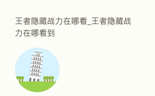 王者隱藏戰(zhàn)力在哪看_王者隱藏戰(zhàn)力在哪看到