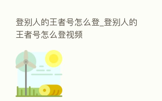 登別人的王者號怎么登_登別人的王者號怎么登視頻