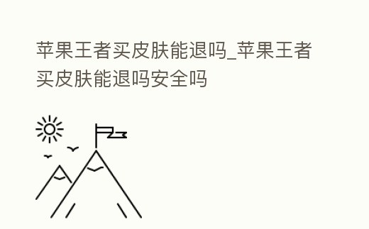蘋果王者買皮膚能退嗎_蘋果王者買皮膚能退嗎安全嗎