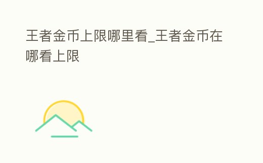 王者金幣上限哪里看_王者金幣在哪看上限