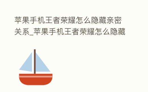 蘋果手機王者榮耀怎么隱藏親密關系_蘋果手機王者榮耀怎么隱藏親密關系顯示