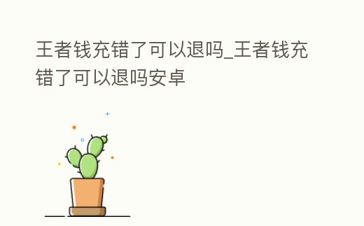 王者錢充錯了可以退嗎_王者錢充錯了可以退嗎安卓