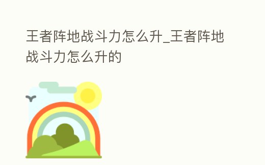 王者陣地戰(zhàn)斗力怎么升_王者陣地戰(zhàn)斗力怎么升的