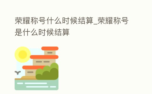 榮耀稱號什么時候結(jié)算_榮耀稱號是什么時候結(jié)算