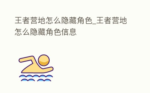 王者營地怎么隱藏角色_王者營地怎么隱藏角色信息