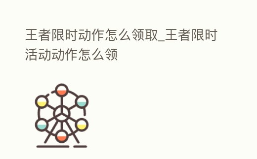 王者限時動作怎么領取_王者限時活動動作怎么領