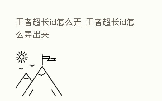 王者超長id怎么弄_王者超長id怎么弄出來